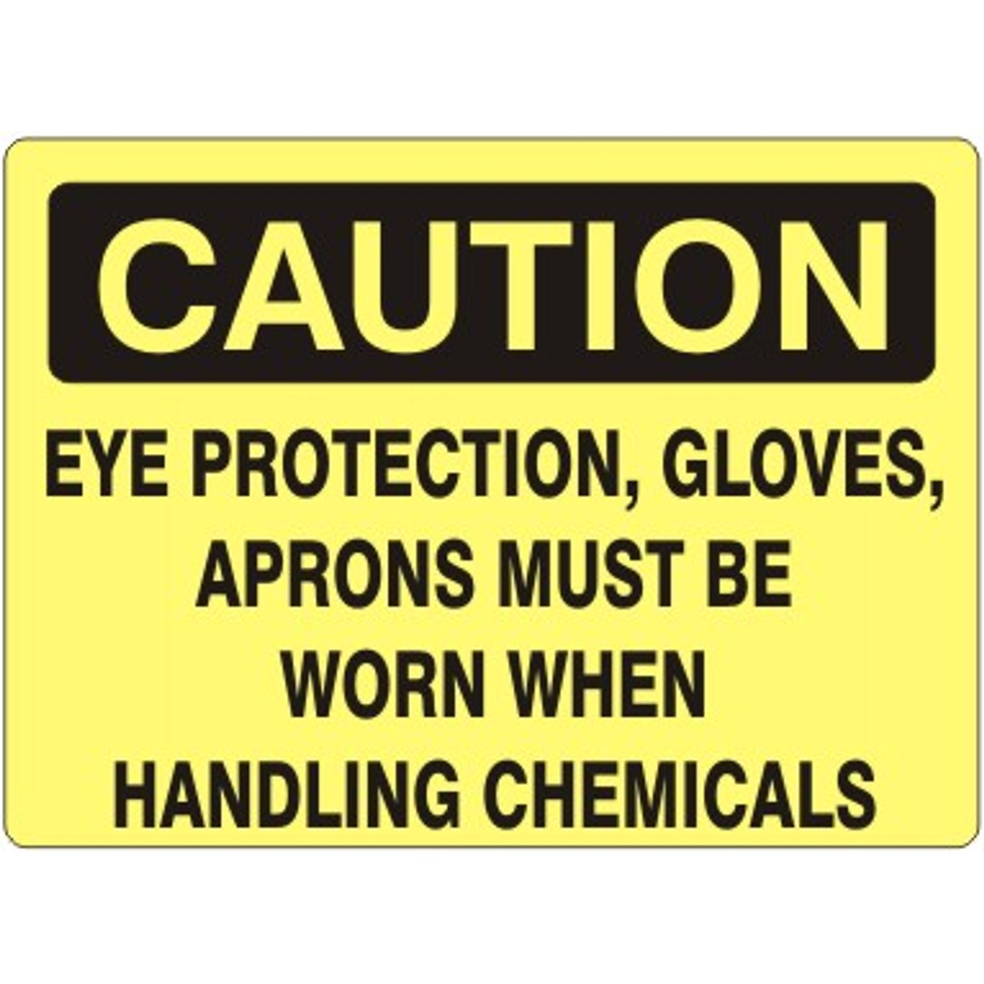 EYE PROTECTION  GLOVES  APRONS MUST BE WORN WHEN HANDLING CHEMICALS - CAUTION SIGN - EYE PROTECTION  GLOVES  APRONS MUST BE WORN WHEN HANDLING CHEMICALS - CAUTION SIGN, 14X20, Adhesive Vinyl