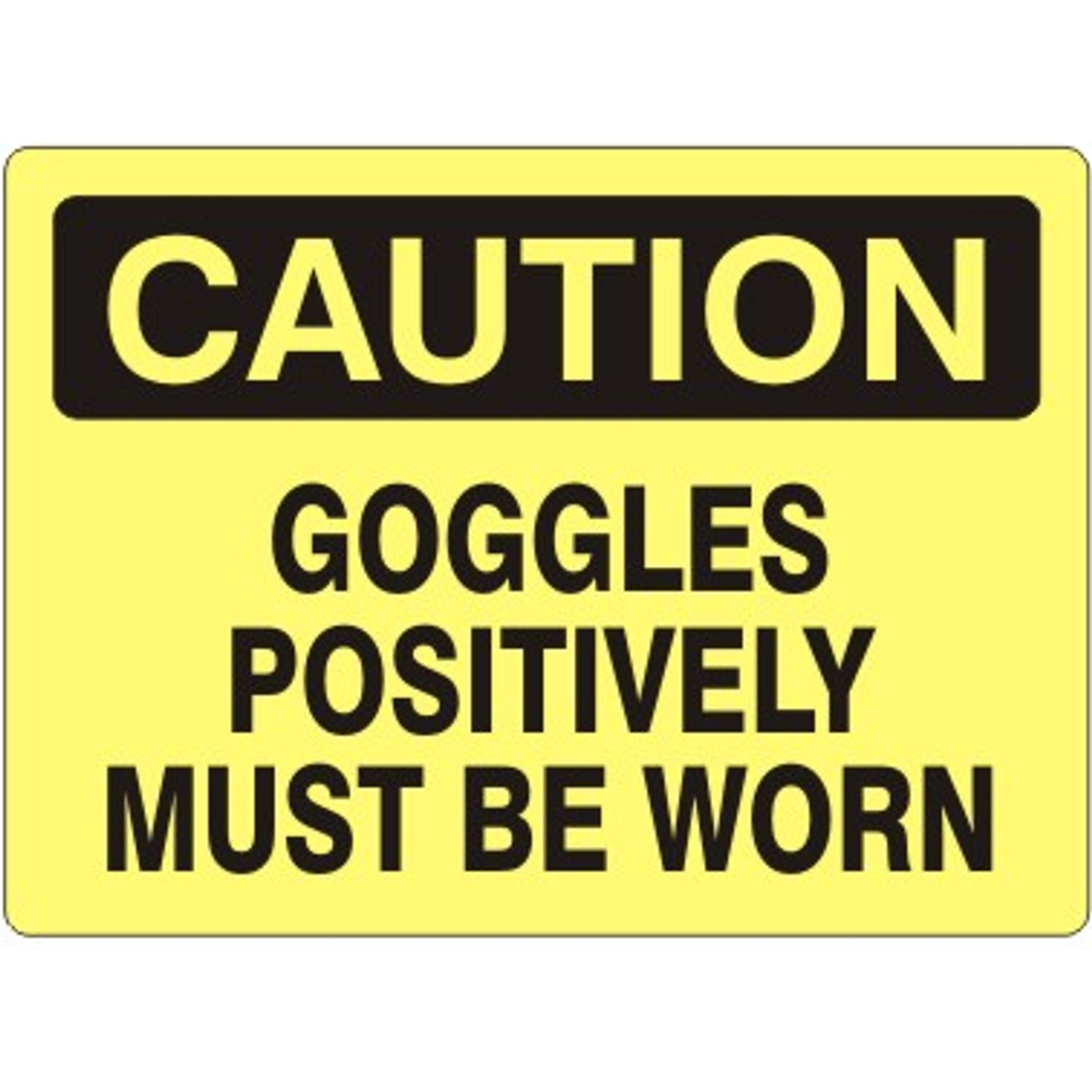 GOGGLES POSITIVELY MUST BE WORN - CAUTION SIGN - GOGGLES POSITIVELY MUST BE WORN - CAUTION SIGN, 14X20, Adhesive Vinyl