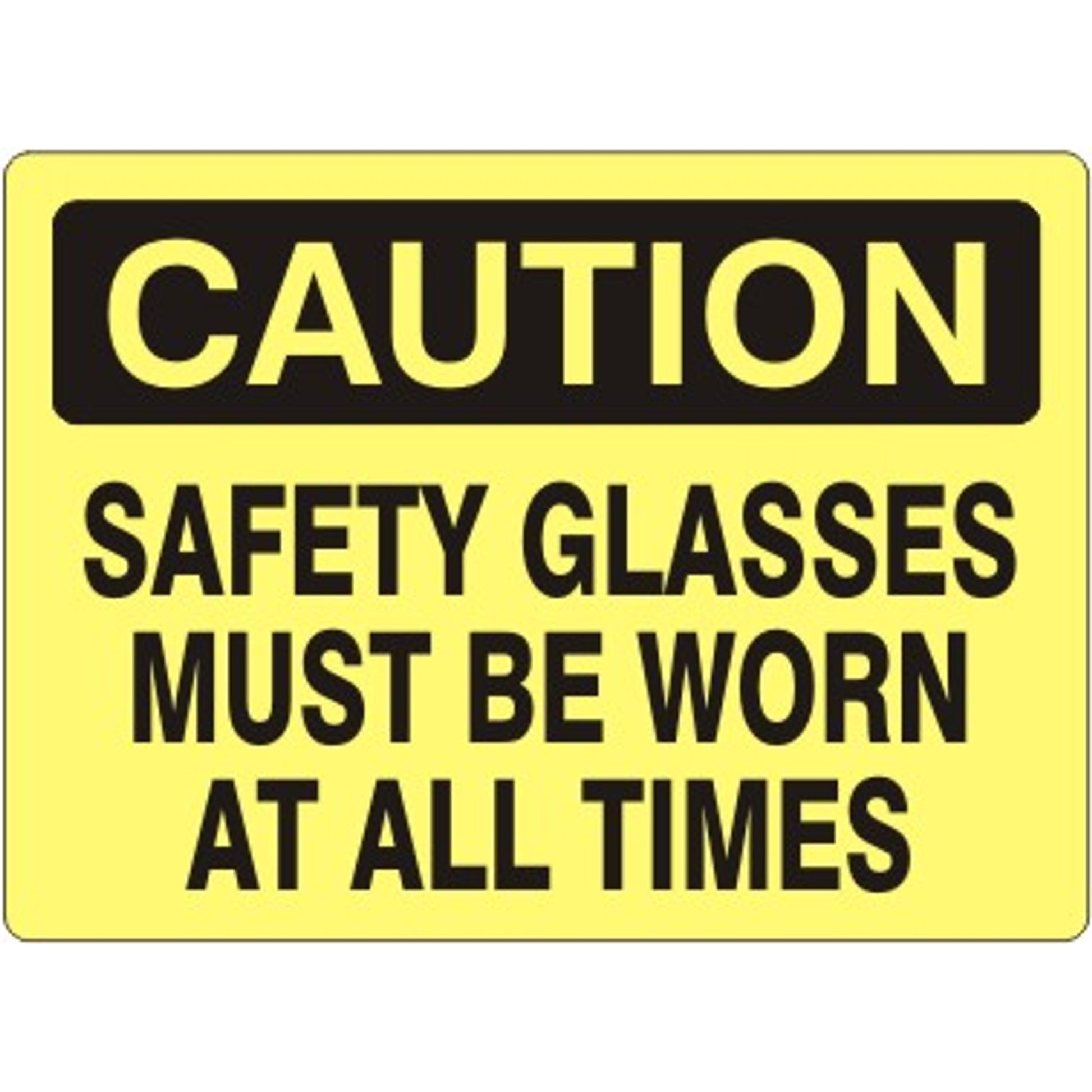 SAFETY GLASSES MUST BE WORN AT ALL TIMES - CAUTION SIGN - SAFETY GLASSES MUST BE WORN AT ALL TIMES - CAUTION SIGN, 14X20, Adhesive Vinyl