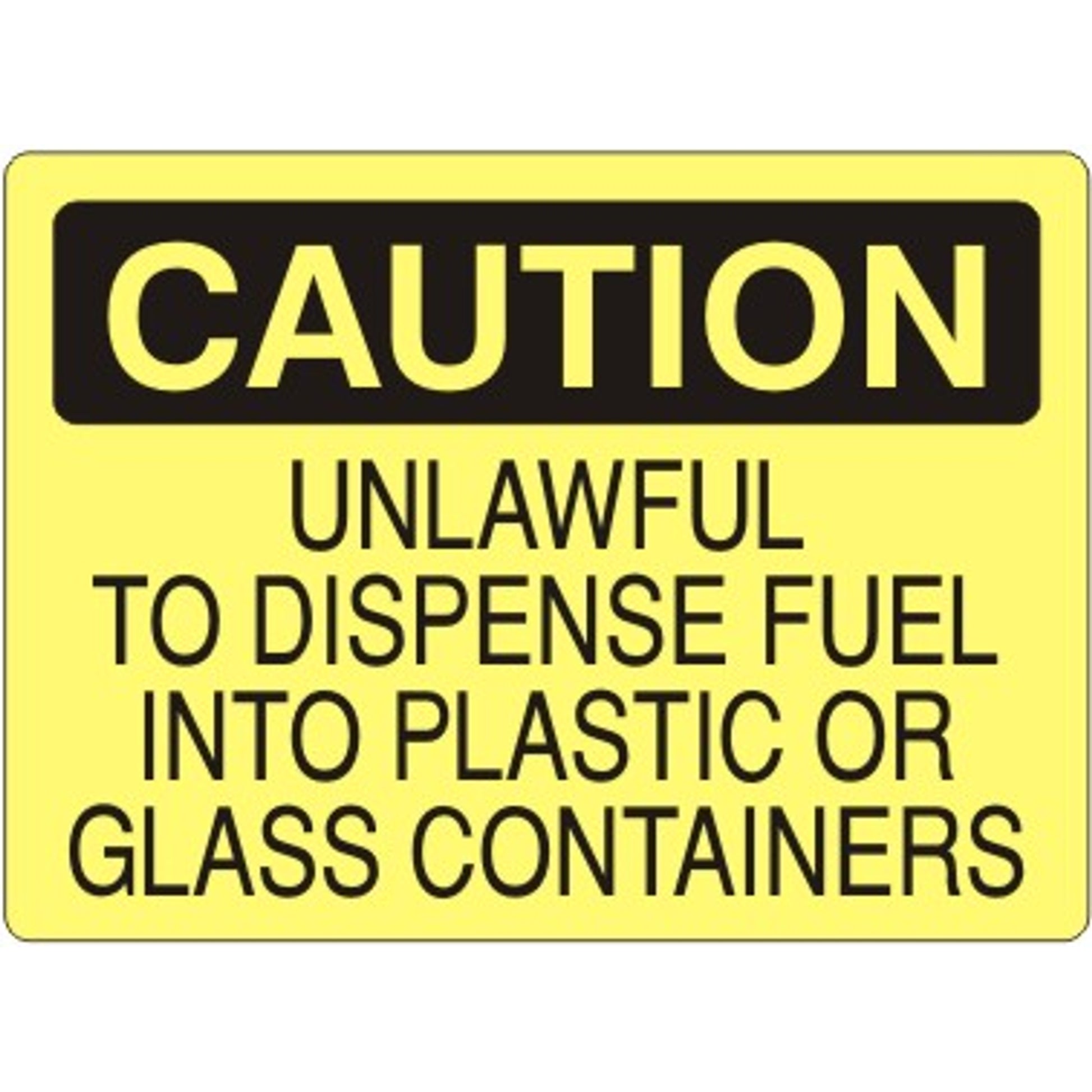 UNLAWFUL TO DISPENSE FUEL INTO PLASTIC OR GLASS CONTAINERS - CAUTION SIGN - UNLAWFUL TO DISPENSE FUEL INTO PLASTIC OR GLASS CONTAINERS - CAUTION SIGN, 14X20, Adhesive Vinyl