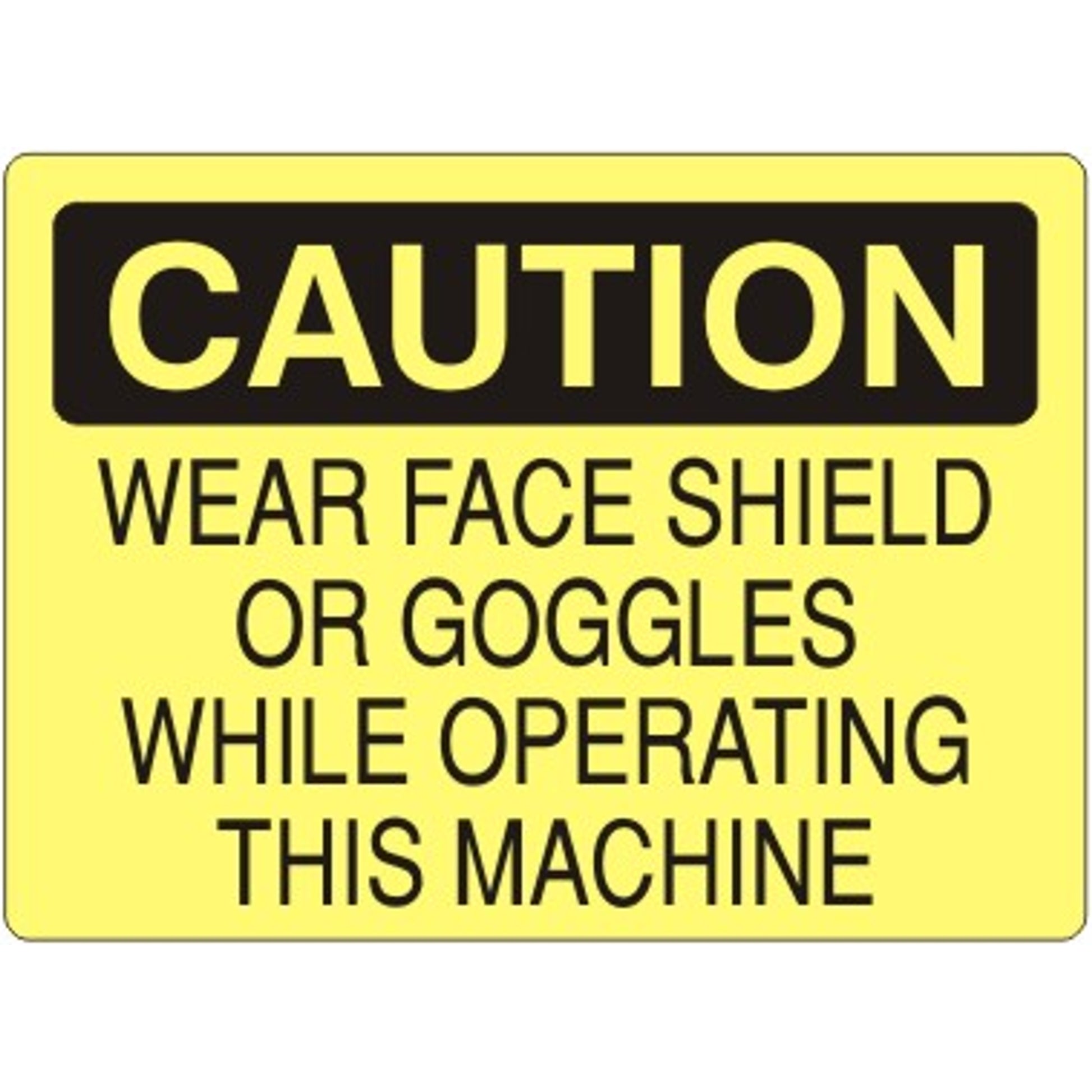WEAR FACE SHIELD OR GOGGLES WHILE OPERATING THIS MACHINE - CAUTION SIGN - WEAR FACE SHIELD OR GOGGLES WHILE OPERATING THIS MACHINE - CAUTION SIGN, 14X20, Adhesive Vinyl