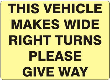 THIS VEHICLE MAKES WIDE RIGHT TURNS PLEASE GIVE WAY