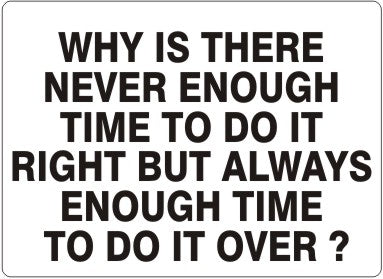WHY IS THERE NEVER ENOUGH TIME TO DO IT RIGHT