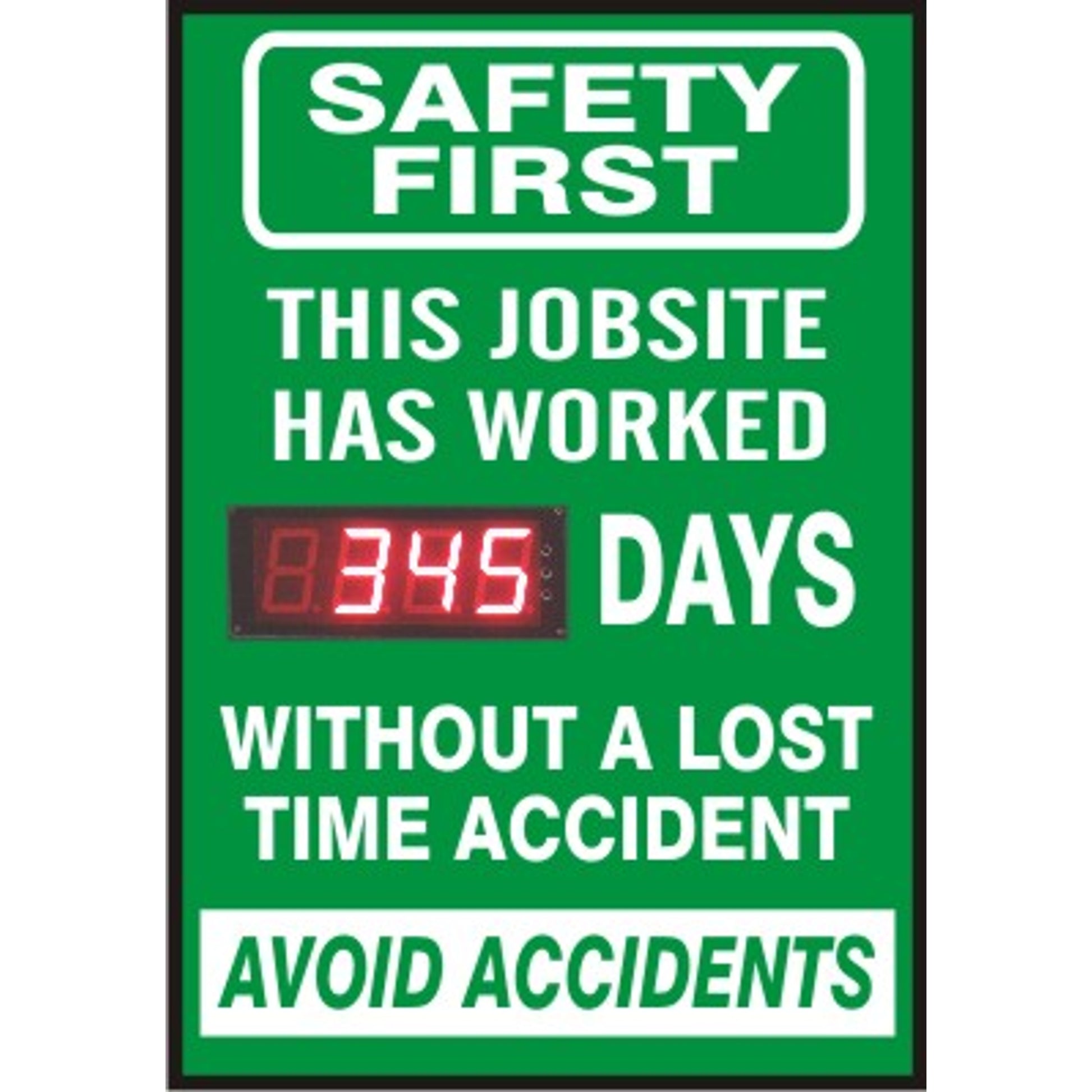 SAFETY FIRST THIS JOB SITE HAS WORKED DIGITAL DAYS  WITHOUT A LOST TIME ACCIDENT.  AVOID ACCIDENTS - DIGITAL SCOREBOARD - SAFETY FIRST THIS JOB SITE HAS WORKED DIGITAL DAYS  WITHOUT A LOST TIME ACCIDENT.  AVOID ACCIDENTS - DIGITAL SCOREBOARD, 28X20, Sintra