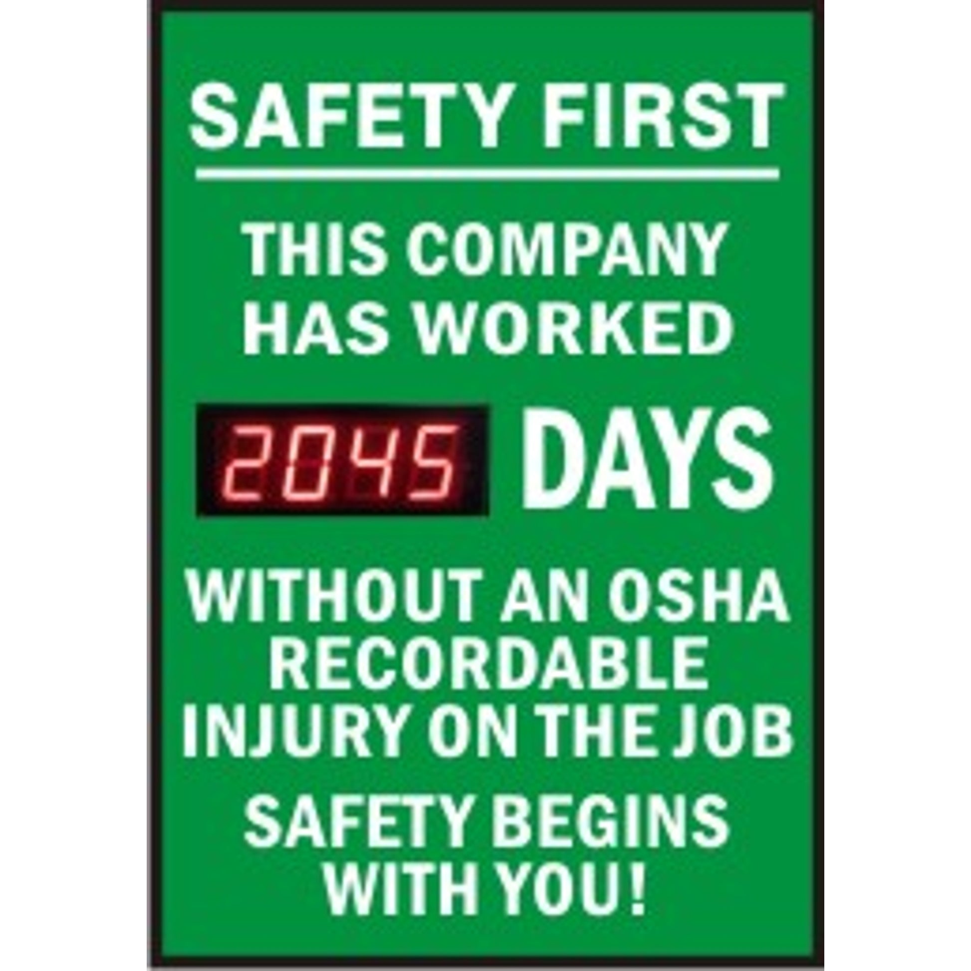SAFETY FIRST THIS COMPANY HAS WORKED DAYS WITHOUT AN OSHA RECORDABLE INJURY.  SAFETY BEGINS WITH YOU - DIGITAL SCOREBOARD - SAFETY FIRST THIS COMPANY HAS WORKED DAYS WITHOUT AN OSHA RECORDABLE INJURY.  SAFETY BEGINS WITH YOU - DIGITAL SCOREBOARD, 28X20, Sintra