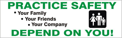 PRACTICE SAFETY YOUR FAMILY YOUR FRIENDS YOUR COMPANY DEPEND ON
