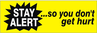 STAY ALERT... SO YOU DON’T GET HURT